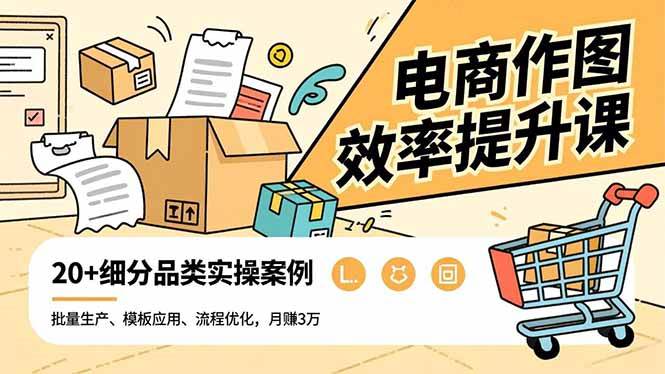 （16680期）电商作图效率提升课，批量生产、模板应用、流程优化，20+细分品类实操案例，月赚3万-洛柒笔记