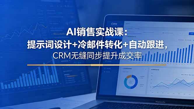 （18526期）AI销售实战课：提示词设计+冷邮件转化+自动跟进，CRM无缝同步提升成交率-洛柒笔记