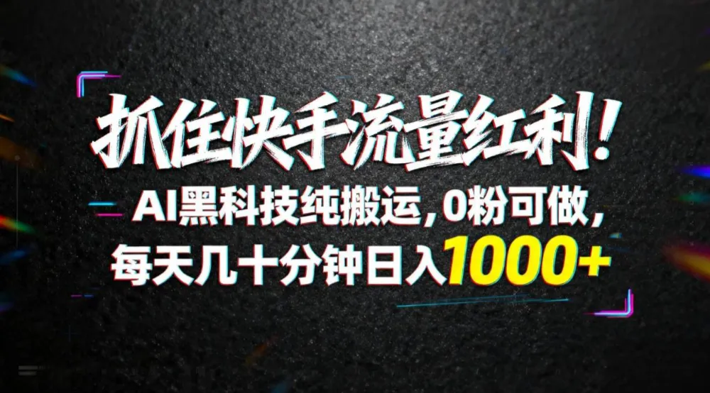 抓住快手流量红利！AI黑科技纯搬运，0粉可做，每天几十分钟日入1000+-洛柒笔记
