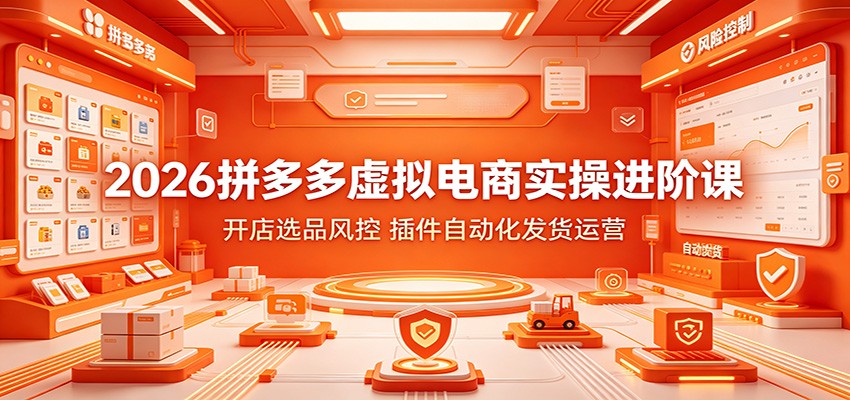 2026拼多多虚拟电商实操进阶课：开店选品风控，插件自动化发货运营-洛柒笔记