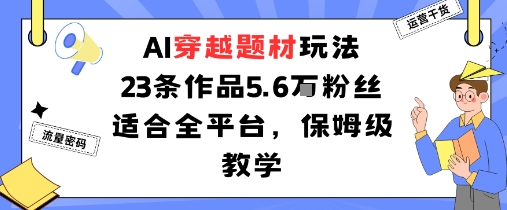 AI穿越题材玩法：23条作品收获5.6W粉丝适合全平台，保姆级教学-洛柒笔记