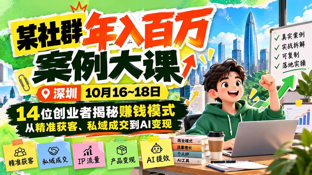 (21137期)某社群年入百万案例大课-深圳10月16~18日:14位创业者揭秘赚钱模式,从精准获客、私域成交到AI变现 (21137期)某社群年入百万案例大课-深圳10月16~18日:14位创业者揭秘赚钱模式,从精准获客、私域成交到AI变现