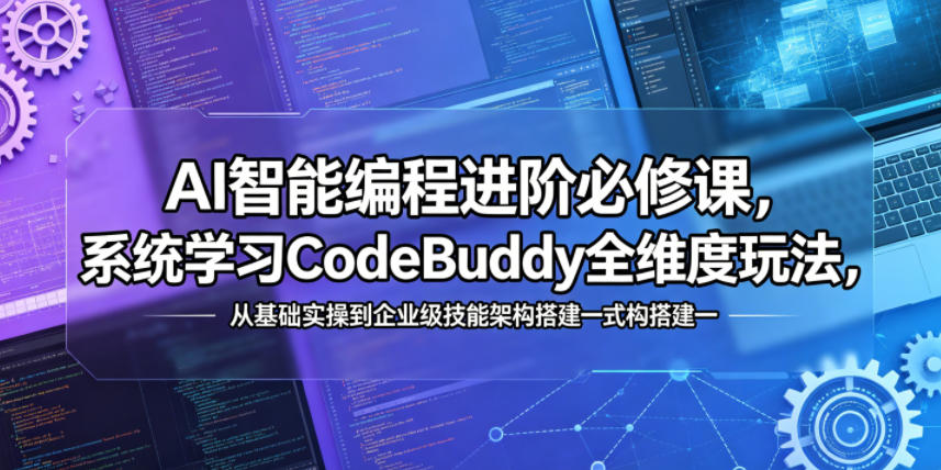 AI智能编程进阶必修课，系统学习CodeBuddy全维度玩法，从基础实操到企业级技能架构搭建一站式精通-洛柒笔记