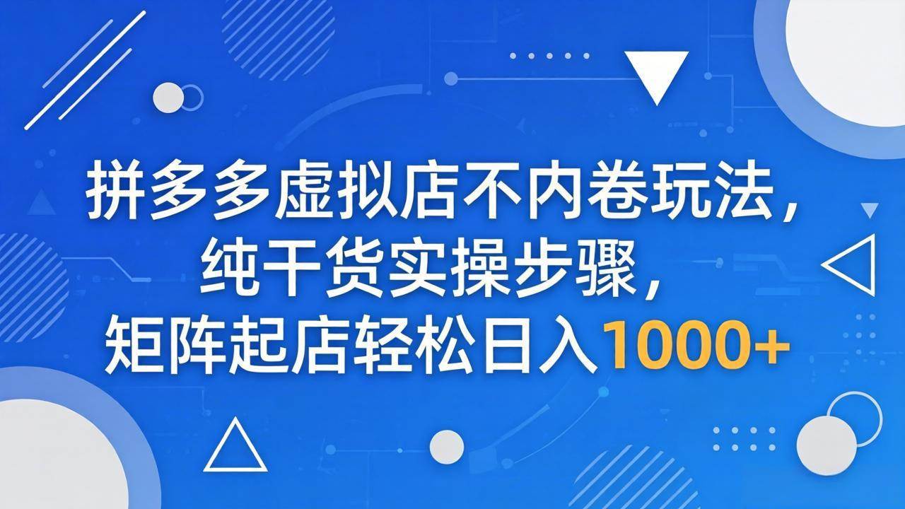 （18152期）拼多多虚拟店不内卷玩法，纯干货实操步骤，矩阵起店轻松日入 1000+-洛柒笔记