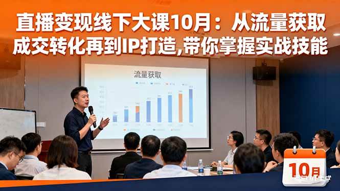 （16425期）直播变现线下大课10月：从流量获取到成交转化再到IP打造,带你掌握实战技能-洛柒笔记