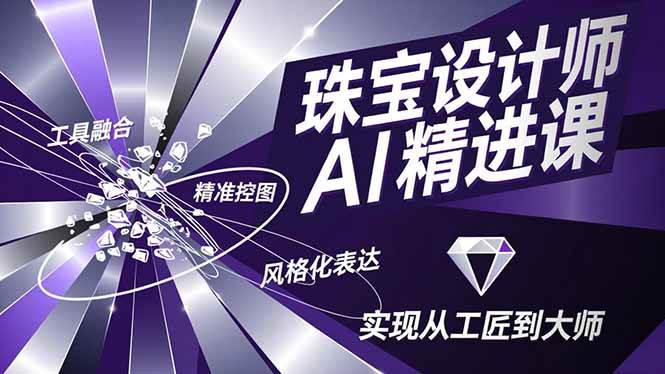 （16823期）珠宝设计师AI精进课，工具融合、精准控图、风格化表达，实现从工匠到大师-洛柒笔记