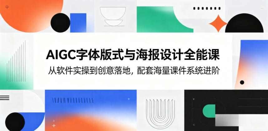 AIGC字体版式与海报设计全能课，从软件实操到创意落地，配套海量课件系统进阶-洛柒笔记