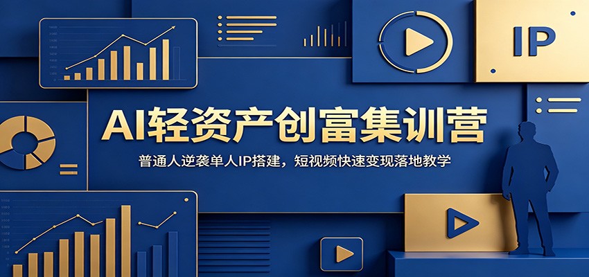 AI轻资产创富集训营：普通人逆袭单人IP搭建，短视频快速变现落地教学-洛柒笔记
