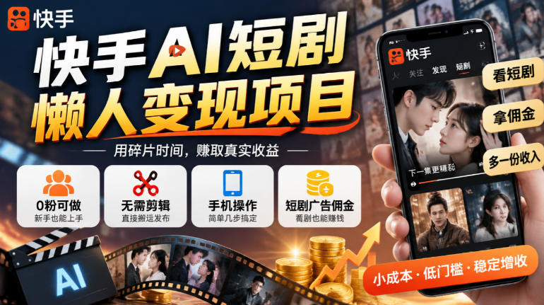 快手AI短剧懒人变现项目,0粉可做,无需剪辑直接搬运,手机简单操作靠短剧广告佣金增收