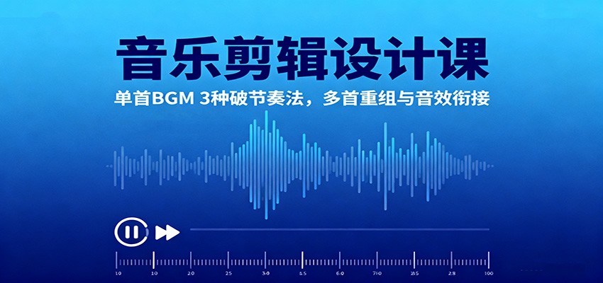 音乐剪辑设计课：单首BGM 3种破节奏法，多首重组与音效衔接-洛柒笔记