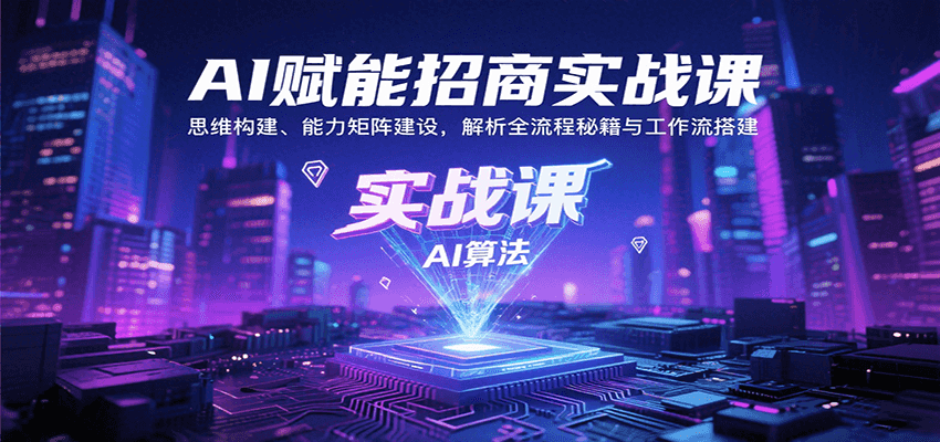 AI赋能招商实战课：思维构建、能力矩阵建设，解析全流程秘籍与工作流搭建-洛柒笔记