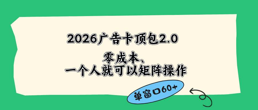 （18450期）2026广告卡顶包2.0玩法，单窗口60+零成本、简单好操作，直接省略复杂人工步骤-洛柒笔记