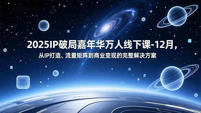 （16885期）2025IP破局嘉年华万人线下课-12月，从IP打造、流量矩阵到商业变现的完整解决方案-洛柒笔记