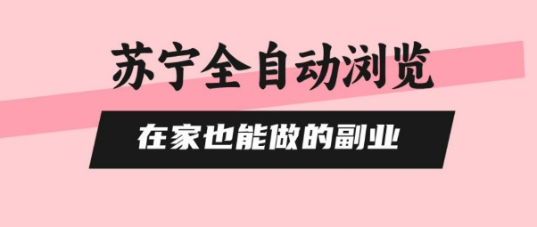 苏宁全自动浏览，在家也能做的副业，无需人工，0风控，单机日入5张+，直接矩阵开干【揭秘】-洛柒笔记