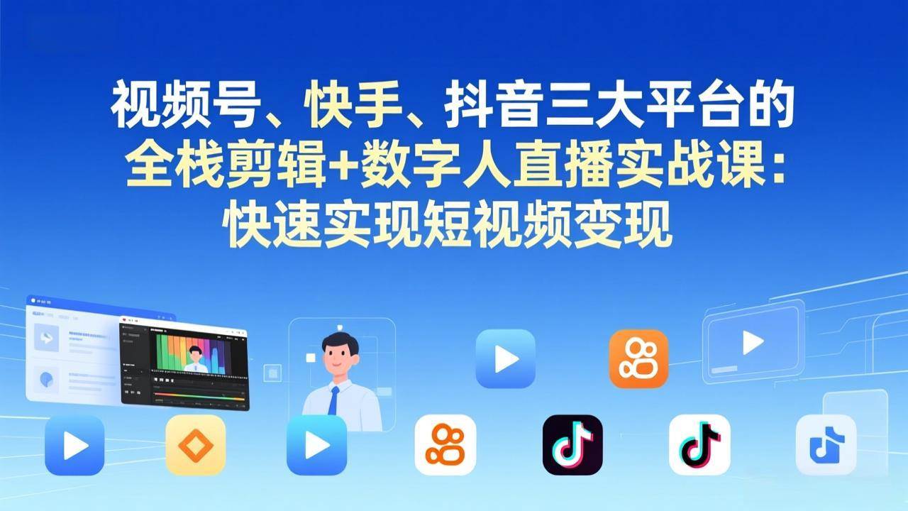 （17414期）视频号、快手、抖音三大平台的全栈剪辑+数字人直播实战课-更新：快速实现短视频变现-洛柒笔记