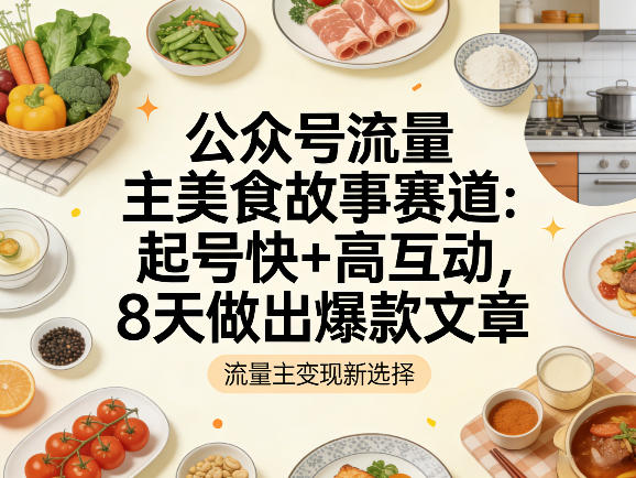 公众号流量主之美食故事赛道，起号快+高互动，8天就能做出爆款文章-洛柒笔记