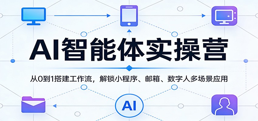 AI智能体实操营：从0到1搭建工作流，解锁小程序、邮箱、数字人多场景应用-洛柒笔记