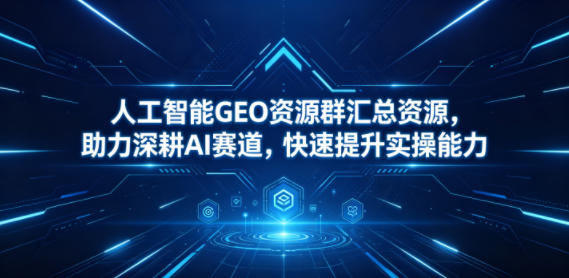 人工智能GEO资源群汇总资源，助力深耕AI赛道，快速提升实操能力-洛柒笔记