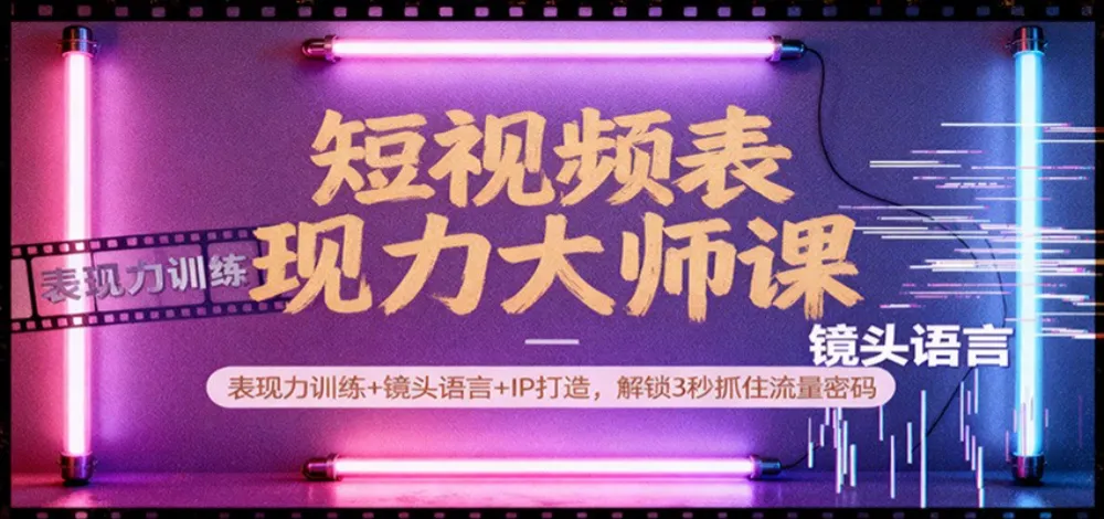 短视频表现力大师课：表现力训练+镜头语言+IP打造，解锁3秒抓住流量密码-洛柒笔记