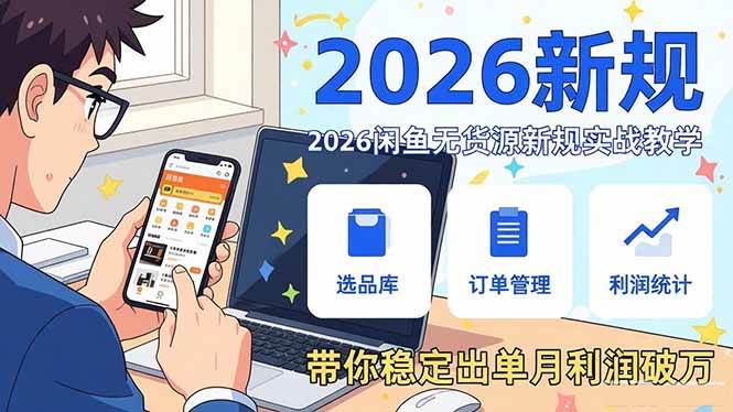 （17472期）2026闲鱼无货源新规实战教学，从零基础搭建账号到选品上架运营，带你稳定出单月利润破万-洛柒笔记