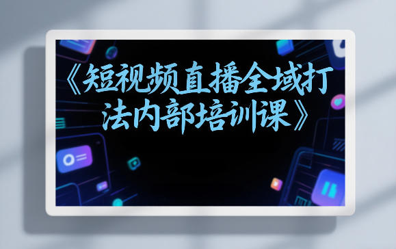 东仔短视频直播全域打法内部培训课【飞书文档】-洛柒笔记
