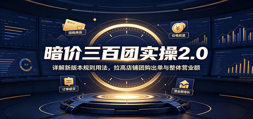 暗价三百团实操2.0：详解新版本规则用法，拉高店铺团购出单与整体营业额-洛柒笔记