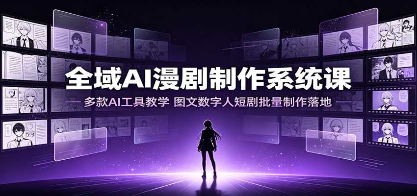 全域AI漫剧制作系统课：多款AI工具教学，图文数字人短剧批量制作落地-洛柒笔记