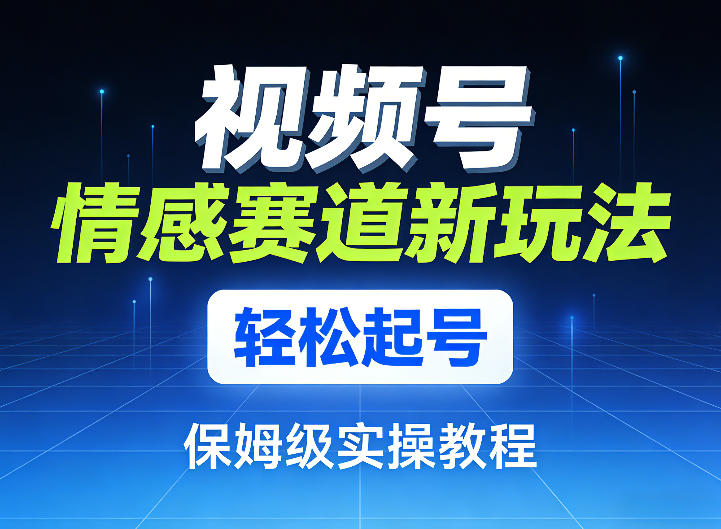 视频号情感赛道新玩法，轻松起号，保姆级实操教程-洛柒笔记