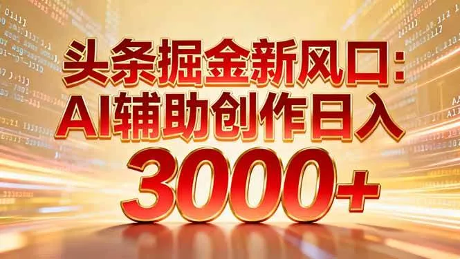 头条掘金新风口：AI辅助创作日入3000+，矩阵玩法当天启动隔天见效-洛柒笔记