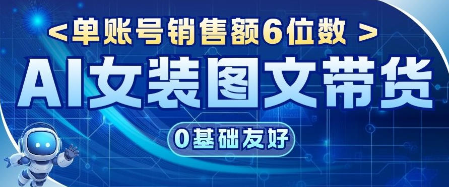 AI女装图文带货，0基础友好，单账号销售额6位数-洛柒笔记