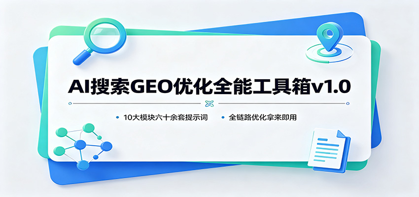 AI搜索GEO优化全能工具箱v1.0：10大模块六十余套提示词，全链路优化拿来即用-洛柒笔记