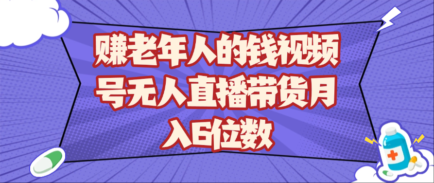 赚老年人的钱视频号无人直播带货月入6位数-洛柒笔记