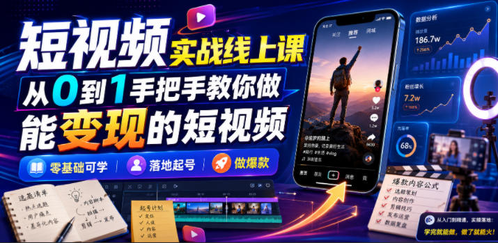 短视频实战线上课，从0到1手把手教你做能变现的短视频，零基础可学，落地起号做爆款-洛柒笔记