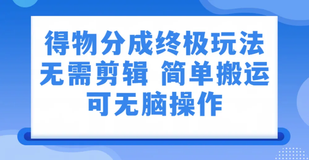 得物分成终极玩法，无需剪辑，只需上传视频即可-洛柒笔记