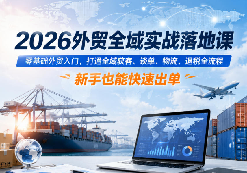 2026外贸全域实战落地课，零基础外贸入门，打通全域获客、谈单、物流、退税全流程，新手也能快速出单-洛柒笔记