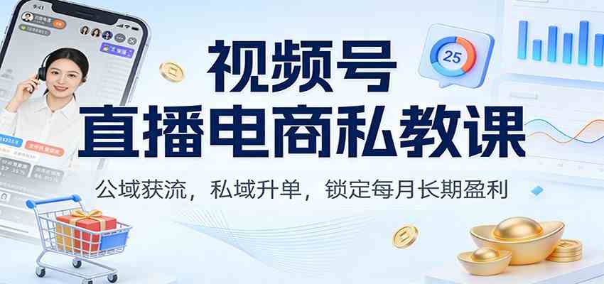 视频号直播电商私教课：公域获流，私域升单，锁定每月长期盈利-洛柒笔记