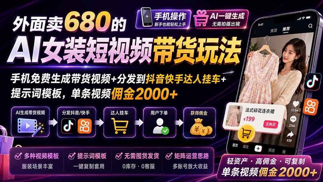 （20087期）外面卖680 AI女装短视频带货玩法：手机免费生成带货视频+分发到抖音快手达人挂车+提示词模板，单条视频佣金2000+完结-洛柒笔记