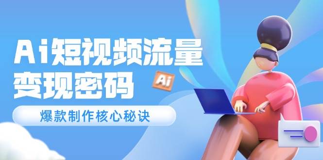 Ai短视频流量密码，爆款制作核心秘诀，120万案例深度解析-洛柒笔记