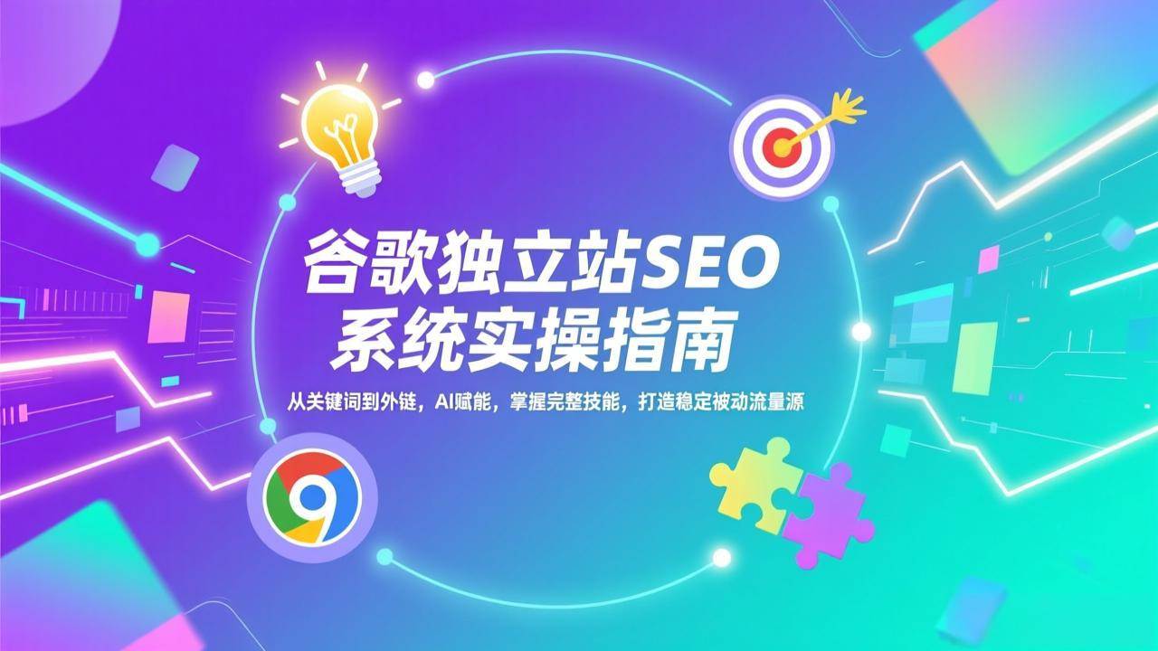 （17263期）谷歌独立站SEO系统实操(更新)：从关键词到外链，AI赋能，掌握完整技能，打造稳定被动流量源-洛柒笔记