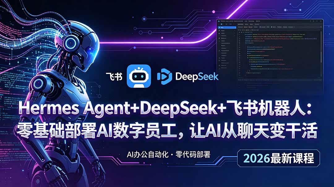 （18949期）Hermes Agent+DeepSeek+飞书机器人：零基础部署AI数字员工，让AI从聊天变干活