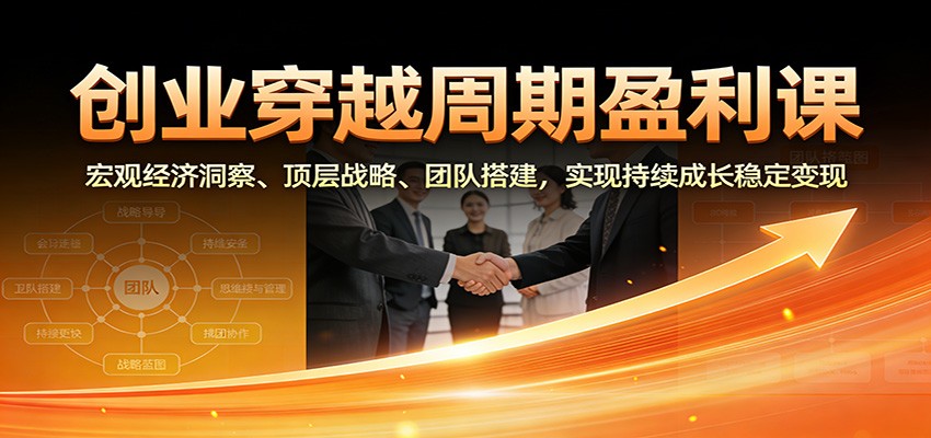 创业穿越周期盈利课：宏观经济洞察、顶层战略、团队搭建，实现持续成长稳定变现-洛柒笔记