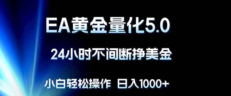 （18191期）EA黄金量化5.0，24小时不间断挣美金，小白轻松上手，日入1000+-洛柒笔记