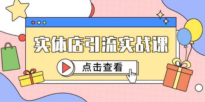 实体店引流实战课，短视频认知+抖加投放，精准对标百客进店-洛柒笔记