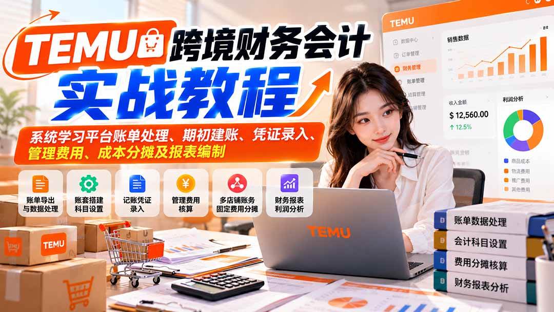 （21057期）TEMU跨境财务会计实战教程：系统学习平台账单处理、期初建账、凭证录入、管理费用、成本分摊及报表编制-洛柒笔记