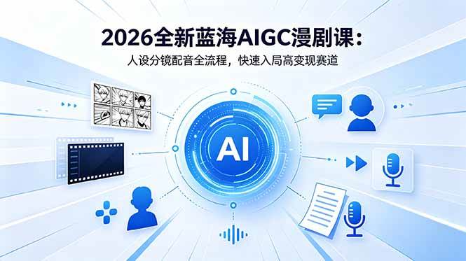 （18621期）2026全新蓝海AIGC漫剧课：人设分镜配音全流程，快速入局高变现赛道-洛柒笔记
