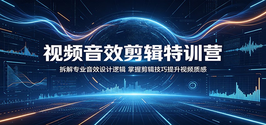 视频音效剪辑特训营：拆解专业音效设计逻辑，掌握剪辑技巧提升视频质感-洛柒笔记