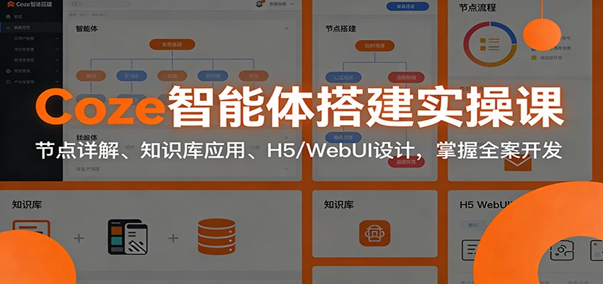 Coze智能体搭建实操课：节点详解、知识库应用、H5/WebUI设计，掌握全案开发-洛柒笔记