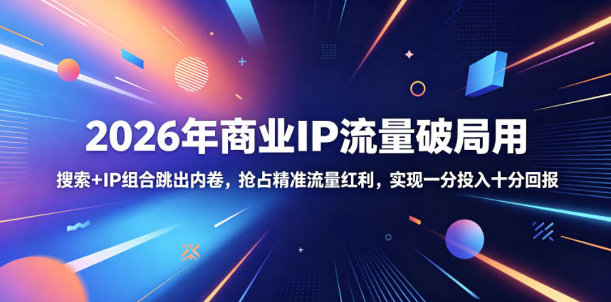 2026年商业IP流量破局用，搜索+IP组合跳出内卷，抢占精准流量红利，实现一分投入十分回报-洛柒笔记