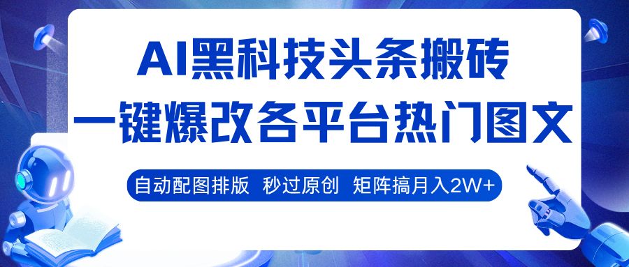 AI黑科技头条搬砖，一键爆改各平台热门图文 自动配图排版，秒过原创！矩阵搞月入2W+-洛柒笔记