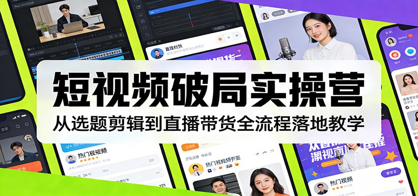 短视频破局实操营：从选题剪辑到直播带货全流程落地教学-洛柒笔记
